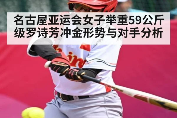 名古屋亚运会女子举重59公斤级罗诗芳冲金形势与对手分析 | Kaiyun