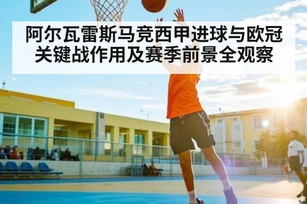 阿尔瓦雷斯马竞西甲进球与欧冠关键战作用及赛季前景全观察 | Kaiyun