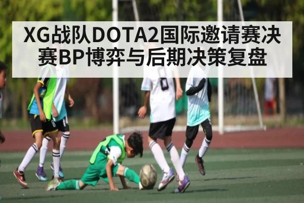 XG战队DOTA2国际邀请赛决赛BP博弈与后期决策复盘 | Kaiyun